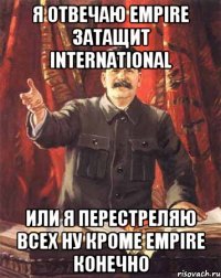 я отвечаю empire затащит international или я перестреляю всех ну кроме empire конечно