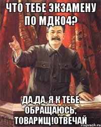 что тебе экзамену по мдк04? да,да, я к тебе обращаюсь, товарищ!Отвечай