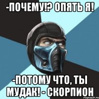 -ПОЧЕМУ!? ОПЯТЬ Я! -ПОТОМУ ЧТО, ТЫ МУДАК! - СКОРПИОН