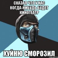 Сказал что у нас когда-нибудь будет кинотеатр Хуйню сморозил