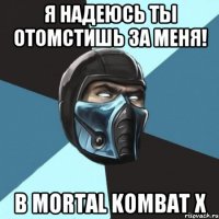 Я надеюсь ты отомстишь за меня! в Mortal kombat X