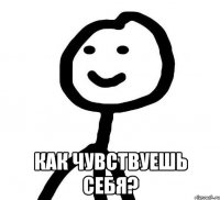  Как чувствуешь себя?