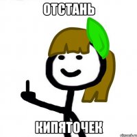 Отстань кипяточек