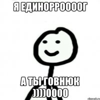 Я единорроооог А ты говнюк ))))0000