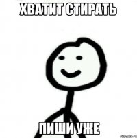 хватит стирать пиши уже