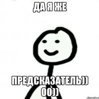 Да я же ПРЕДСКАЗАТЕЛЬ)) 00))