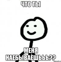 Что ты меня наебываешььь??