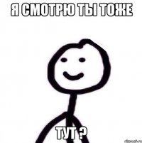 Я смотрю ты тоже Тут ?