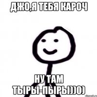 Джо,я тебя кароч ну там тыры-пыры))0)