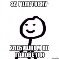 За толстовку- Хлебушком по голове ))0)