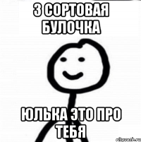 3 сортовая булочка Юлька это про тебя