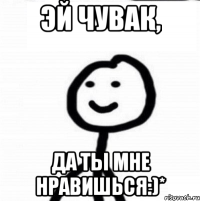 Эй чувак, да ты мне нравишься:)*