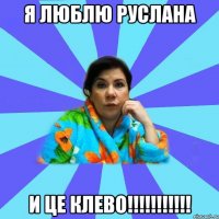 я люблю руслана и це клево!!!!!!!!!!!