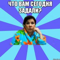 Что вам сегодня задали? 