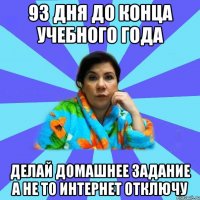 93 дня до конца учебного года делай домашнее задание а не то интернет отключу