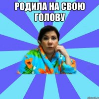 Родила на свою голову 