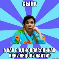 Сына А как в одноклассниках Ирку Ярцову найти?