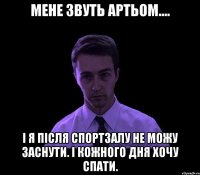 Мене звуть Артьом.... і я після спортзалу не можу заснути. І кожного дня хочу спати.