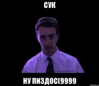 сук ну пиздос(9999