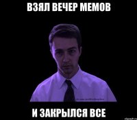 ВЗЯЛ ВЕЧЕР МЕМОВ И ЗАКРЫЛСЯ ВСЕ