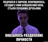 Подрался с парнем, понравилось, создал с ним бойцовский клуб, стыли лучшими друзьями Оказалось раздвоение личности