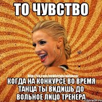 То чувство Когда на конкурсе во время танца ты видишь до вольное лицо тренера