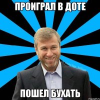 проиграл в доте пошел бухать