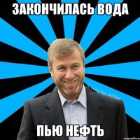 Закончилась вода Пью нефть