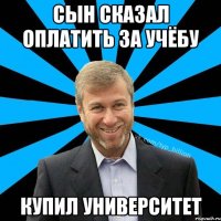 Сын сказал оплатить за учёбу Купил Университет