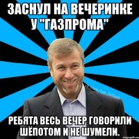 Заснул на вечеринке у "Газпрома" Ребята весь вечер говорили шёпотом и не шумели.