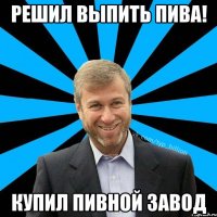 решил выпить пива! купил пивной завод