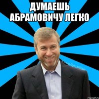 думаешь абрамовичу легко 