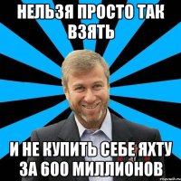 нельзя просто так взять и не купить себе яхту за 600 миллионов