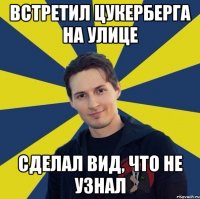 встретил цукерберга на улице сделал вид, что не узнал