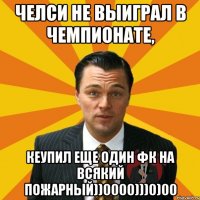 Челси не выиграл в чемпионате, КЕупил еще один ФК на всякий пожарный))0000)))0)00