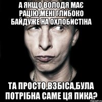 А якщо Володя має рацію,мені глибоко байдуже на Охлобистіна та просто,взбіса,була потрібна саме ця пика?