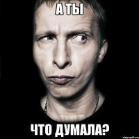 а ты что думала?