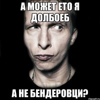 а может ето я долбоеб а не бЕндеровци?