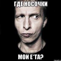 Где носочки Мои е*та?