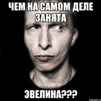 Чем на самом деле занята ЭВЕЛИНА???