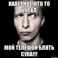 Наверное, кто то украл мой телефон блять сука!!!