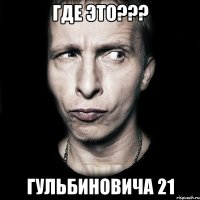 Где это??? Гульбиновича 21