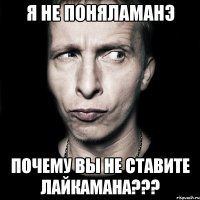 Я не поняламанэ Почему вы не ставите лайкамана???