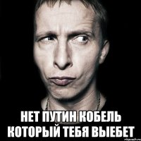  Нет путин кобель который тебя выебет