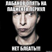 лабанов опять на пациента пёрнул нет блеать!!!