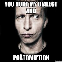 you hurt my dialect and poătomu'tion