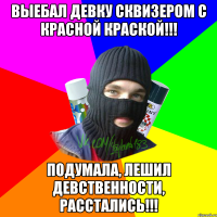 Выебал девку сквизером с красной краской!!! Подумала, лешил девственности, расстались!!!