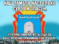 Наш тамбов настолько суров и опасен, что приезжие артисты, еще до выступления принимают на грудью. Для храбрости.