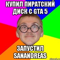 Купил пиратский диск с gta 5 запустил SanAndreas