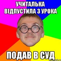 учиталька відпустила з урока подав в суд